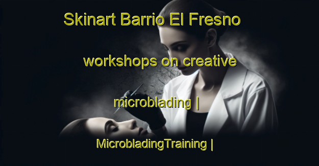 Skinart Barrio El Fresno workshops on creative microblading | MicrobladingTraining | MicrobladingClasses | SkinartTraining-Mexico